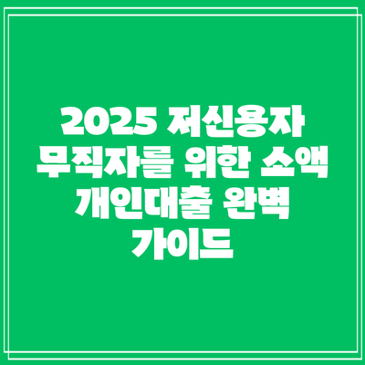 2025 저신용자 무직자를 위한 소액 개인대출 완벽 가이드