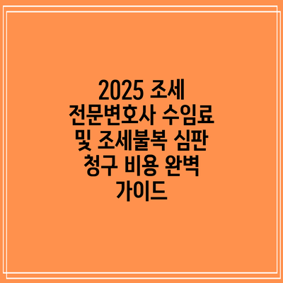 2025 조세 전문변호사 수임료 및 조세불복 심판 청구 비용 완벽 가이드