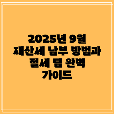 2025년 9월 재산세 납부 방법과 절세 팁 완벽 가이드