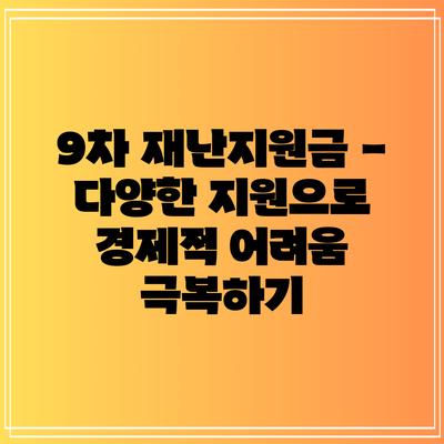 9차 재난지원금 - 다양한 지원으로 경제적 어려움 극복하기