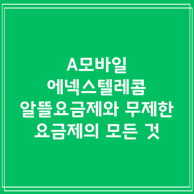 A모바일 에넥스텔레콤 알뜰요금제와 무제한 요금제의 모든 것