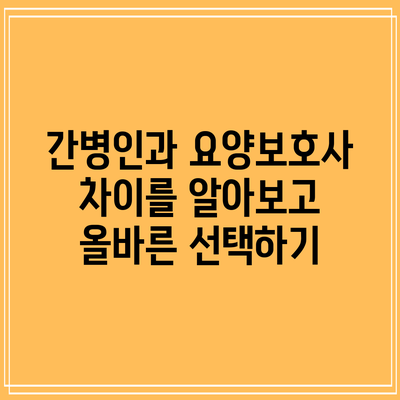 간병인과 요양보호사: 차이를 알아보고 올바른 선택하기