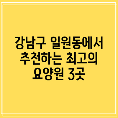 강남구 일원동에서 추천하는 최고의 요양원 3곳
