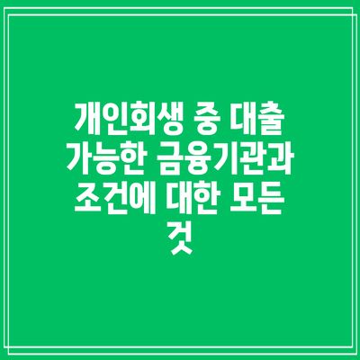 개인회생 중 대출 가능한 금융기관과 조건에 대한 모든 것