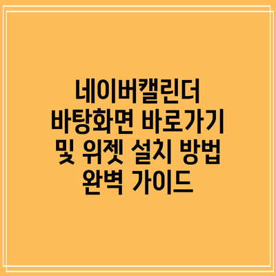 네이버캘린더 바탕화면 바로가기 및 위젯 설치 방법 완벽 가이드