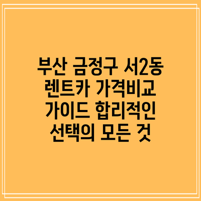 부산 금정구 서2동 렌트카 가격비교 가이드: 합리적인 선택의 모든 것