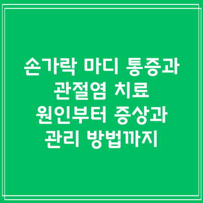 손가락 마디 통증과 관절염 치료: 원인부터 증상과 관리 방법까지