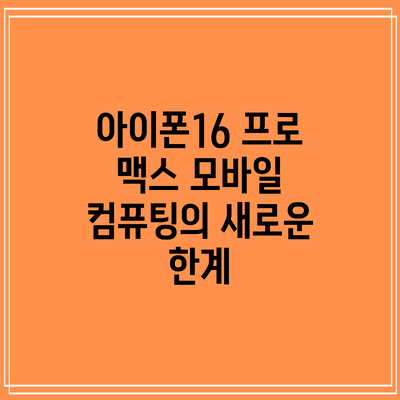 아이폰16 프로 맥스: 모바일 컴퓨팅의 새로운 한계