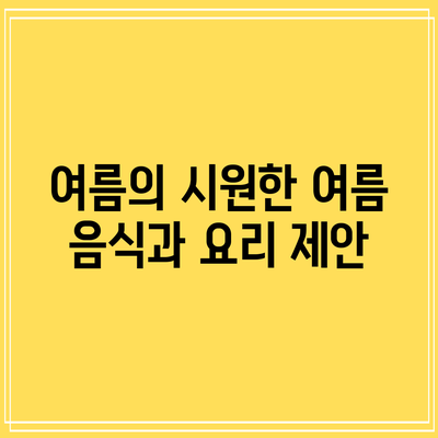 여름의 시원한 여름 음식과 요리 제안
