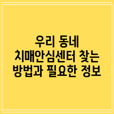 우리 동네 치매안심센터 찾는 방법과 필요한 정보