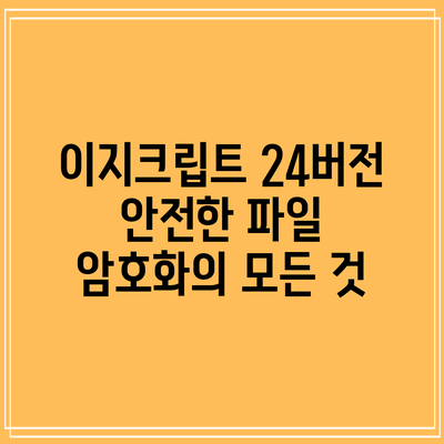 이지크립트 24버전: 안전한 파일 암호화의 모든 것