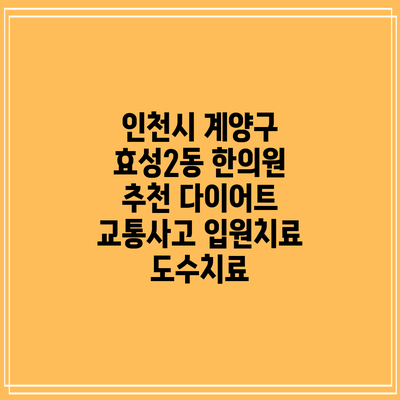 인천시 계양구 효성2동 한의원 추천 다이어트 교통사고 입원치료 도수치료