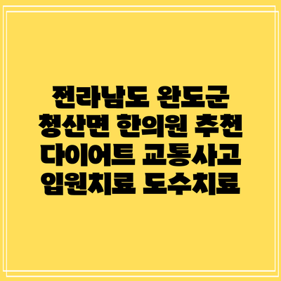 전라남도 완도군 청산면 한의원 추천 다이어트 교통사고 입원치료 도수치료