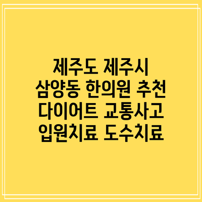 제주도 제주시 삼양동 한의원 추천 다이어트 교통사고 입원치료 도수치료