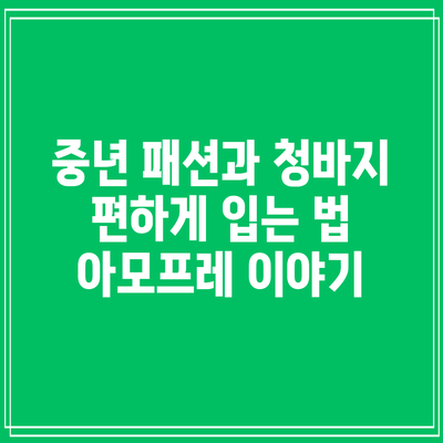 중년 패션과 청바지 편하게 입는 법: 아모프레 이야기