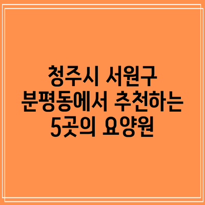 청주시 서원구 분평동에서 추천하는 5곳의 요양원