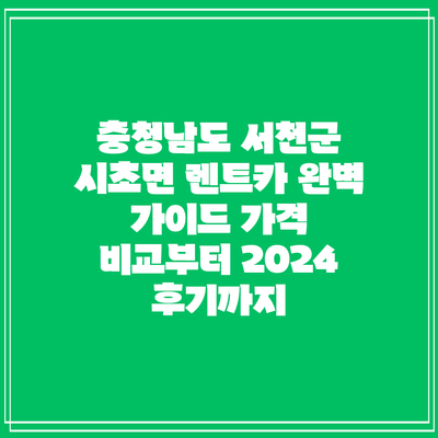 충청남도 서천군 시초면 렌트카 완벽 가이드: 가격 비교부터 2024 후기까지