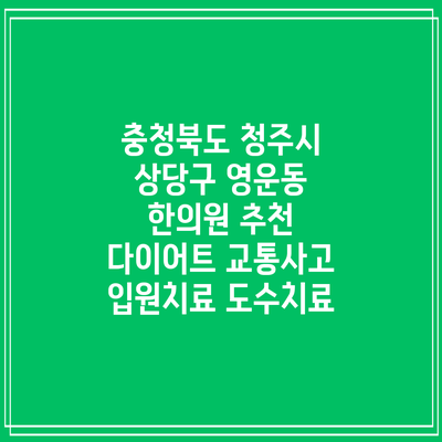 충청북도 청주시 상당구 영운동 한의원 추천 다이어트 교통사고 입원치료 도수치료