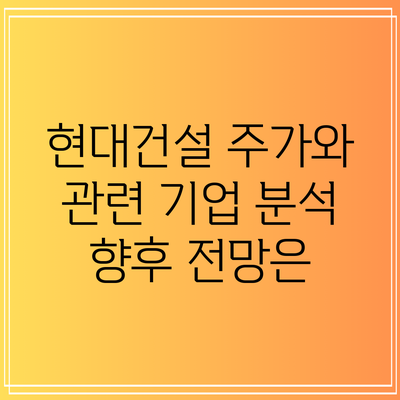 현대건설 주가와 관련 기업 분석: 향후 전망은?