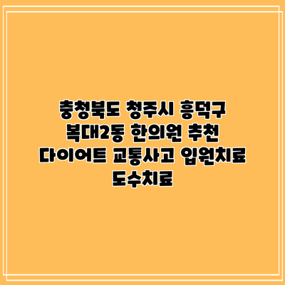 충청북도 청주시 흥덕구 복대2동 한의원 추천 다이어트 교통사고 입원치료 도수치료