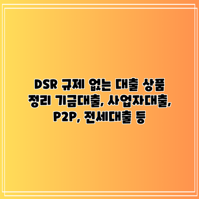 DSR 규제 없는 대출 상품 정리: 기금대출, 사업자대출, P2P, 전세대출 등