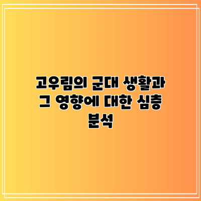 고우림의 군대 생활과 그 영향에 대한 심층 분석
