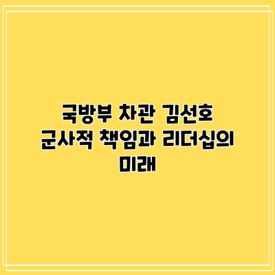 국방부 차관 김선호: 군사적 책임과 리더십의 미래