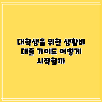 대학생을 위한 생활비 대출 가이드: 어떻게 시작할까?