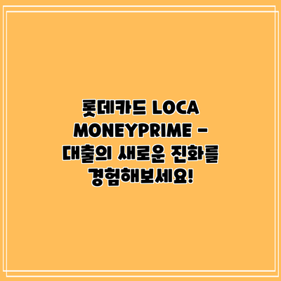 롯데카드 LOCA MONEY:PRIME - 대출의 새로운 진화를 경험해보세요!