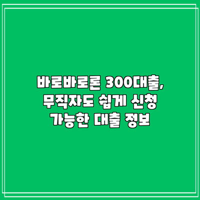바로바로론 300대출, 무직자도 쉽게 신청 가능한 대출 정보