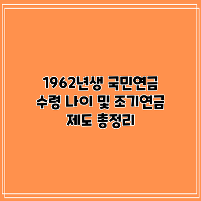 1962년생 국민연금 수령 나이 및 조기연금 제도 총정리