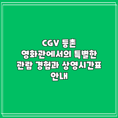 CGV 등촌 영화관에서의 특별한 관람 경험과 상영시간표 안내