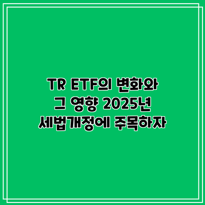 TR ETF의 변화와 그 영향: 2025년 세법개정에 주목하자