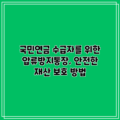 국민연금 수급자를 위한 압류방지통장, 안전한 재산 보호 방법