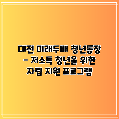 대전 미래두배 청년통장 - 저소득 청년을 위한 자립 지원 프로그램