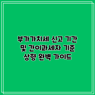부가가치세 신고 기간 및 간이과세자 기준 상향 완벽 가이드