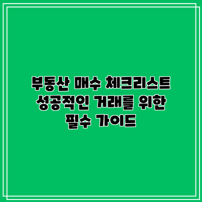 부동산 매수 체크리스트: 성공적인 거래를 위한 필수 가이드