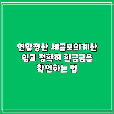 연말정산 세금모의계산: 쉽고 정확히 환급금을 확인하는 법