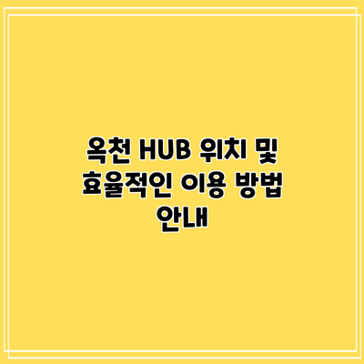 옥천 HUB 위치 및 효율적인 이용 방법 안내