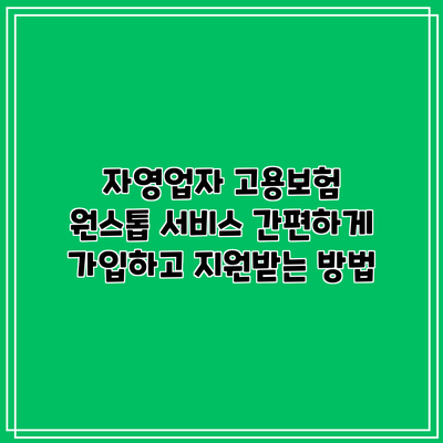 자영업자 고용보험 원스톱 서비스: 간편하게 가입하고 지원받는 방법