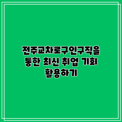전주교차로구인구직을 통한 최신 취업 기회 활용하기