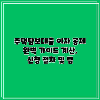 주택담보대출 이자 공제 완벽 가이드: 계산, 신청 절차 및 팁