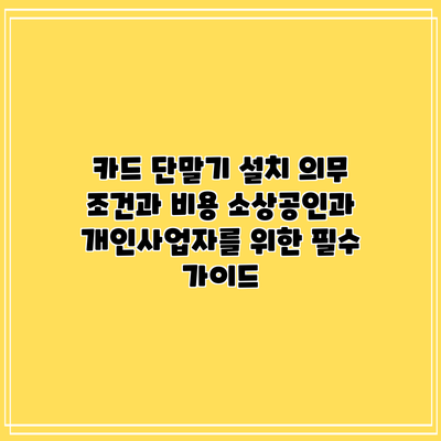 카드 단말기 설치 의무 조건과 비용: 소상공인과 개인사업자를 위한 필수 가이드