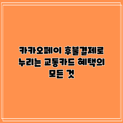 카카오페이 후불결제로 누리는 교통카드 혜택의 모든 것