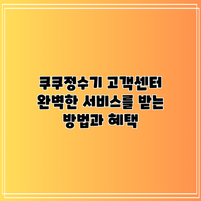 쿠쿠정수기 고객센터: 완벽한 서비스를 받는 방법과 혜택