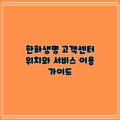 한화생명 고객센터 위치와 서비스 이용 가이드