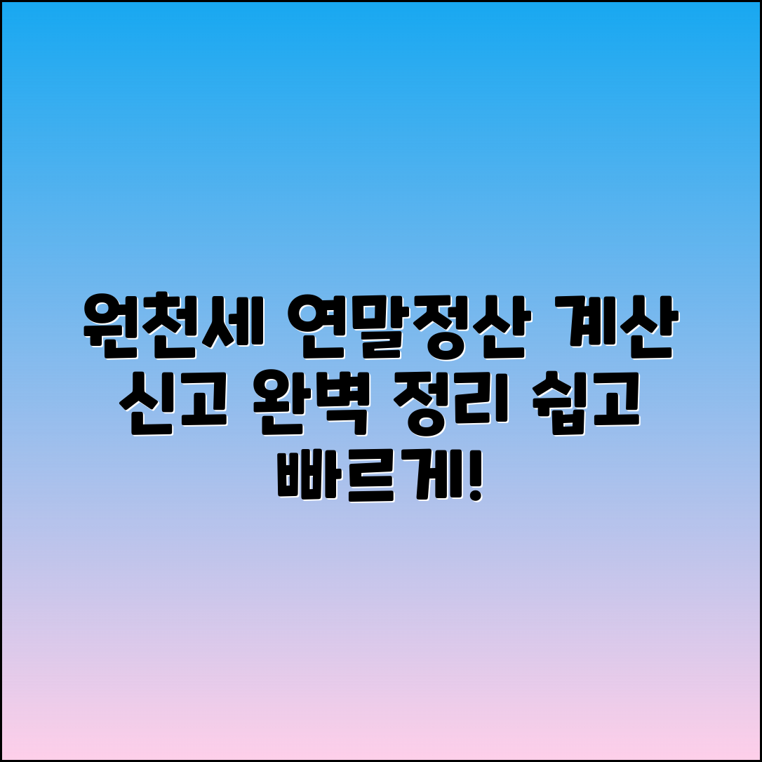 원천세 연말 정산: 계산 방법과 신고 절차 완벽 정리