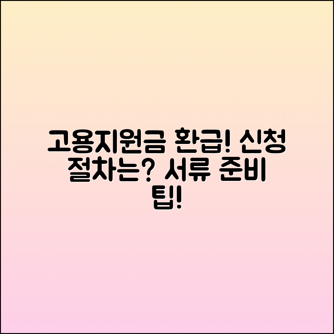 고용지원금 환급금: 신청 절차 및 서류 안내