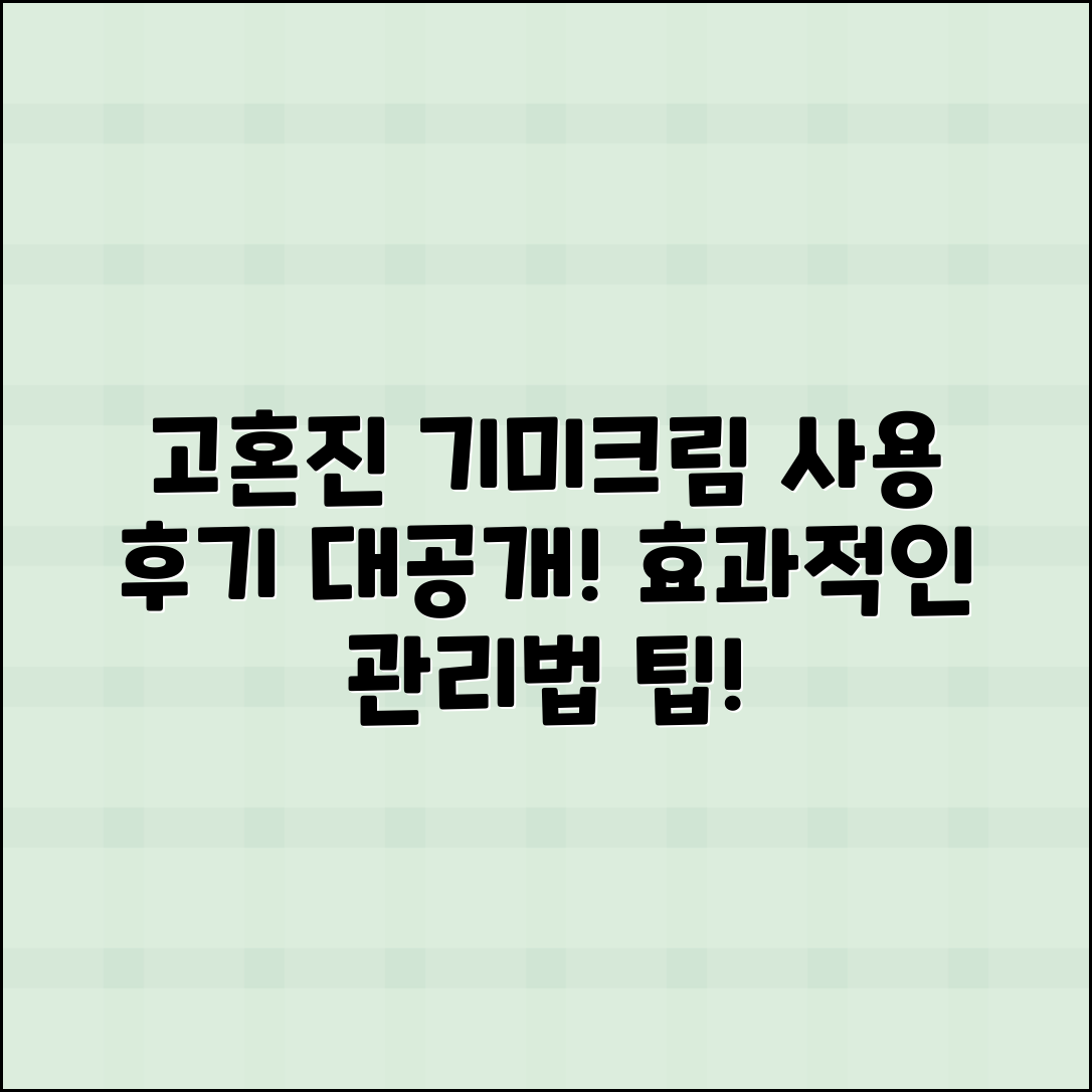 고혼진 기미크림 사용 후기와 효과적인 관리법
