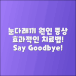 눈다래끼의 원인, 증상 및 치료법 안내